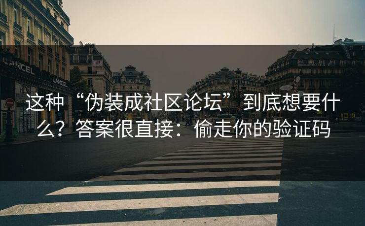 这种“伪装成社区论坛”到底想要什么？答案很直接：偷走你的验证码