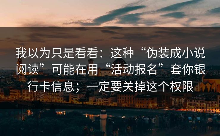 我以为只是看看：这种“伪装成小说阅读”可能在用“活动报名”套你银行卡信息；一定要关掉这个权限