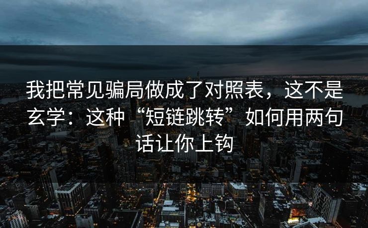 我把常见骗局做成了对照表，这不是玄学：这种“短链跳转”如何用两句话让你上钩