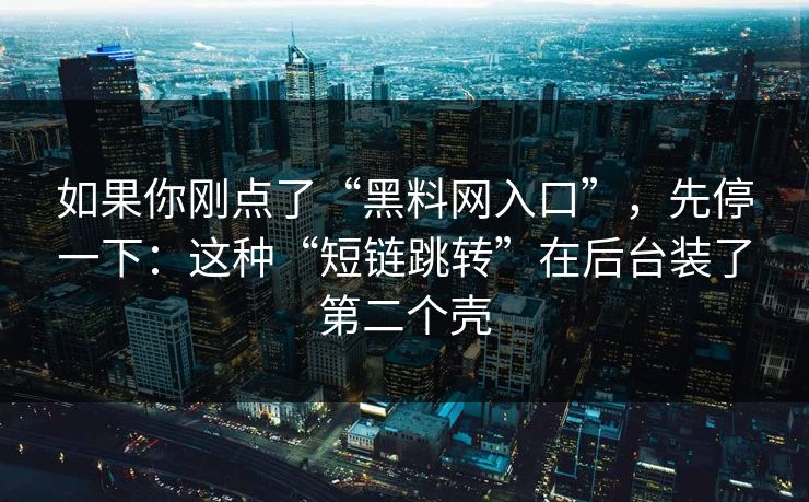 如果你刚点了“黑料网入口”，先停一下：这种“短链跳转”在后台装了第二个壳