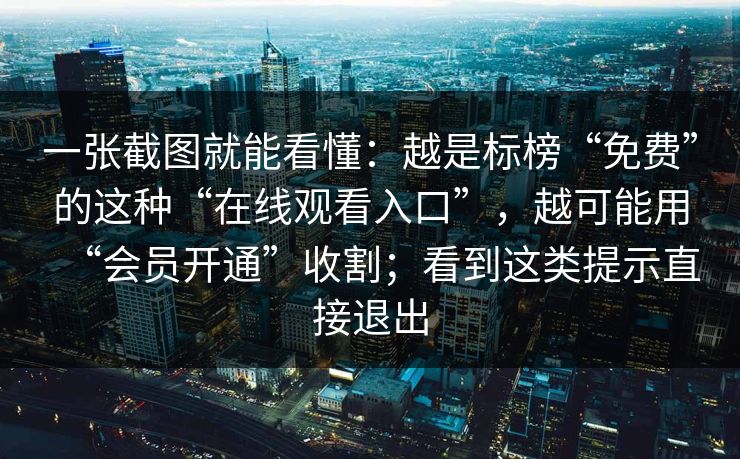 一张截图就能看懂：越是标榜“免费”的这种“在线观看入口”，越可能用“会员开通”收割；看到这类提示直接退出