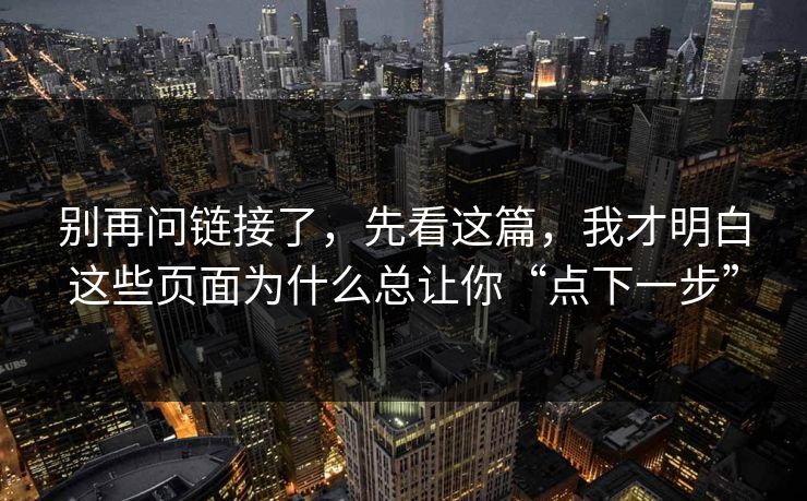 别再问链接了，先看这篇，我才明白这些页面为什么总让你“点下一步”