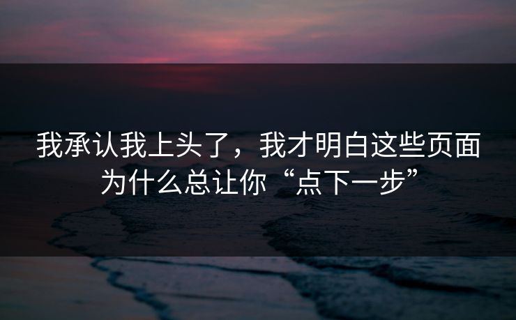 我承认我上头了，我才明白这些页面为什么总让你“点下一步”