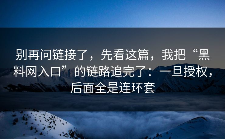 别再问链接了，先看这篇，我把“黑料网入口”的链路追完了：一旦授权，后面全是连环套