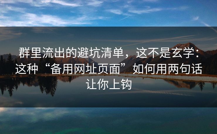 群里流出的避坑清单，这不是玄学：这种“备用网址页面”如何用两句话让你上钩