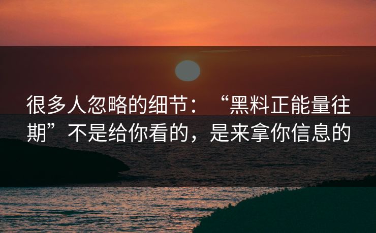 很多人忽略的细节：“黑料正能量往期”不是给你看的，是来拿你信息的