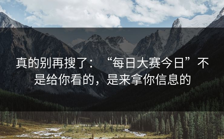 真的别再搜了：“每日大赛今日”不是给你看的，是来拿你信息的