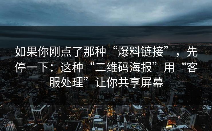 如果你刚点了那种“爆料链接”，先停一下：这种“二维码海报”用“客服处理”让你共享屏幕