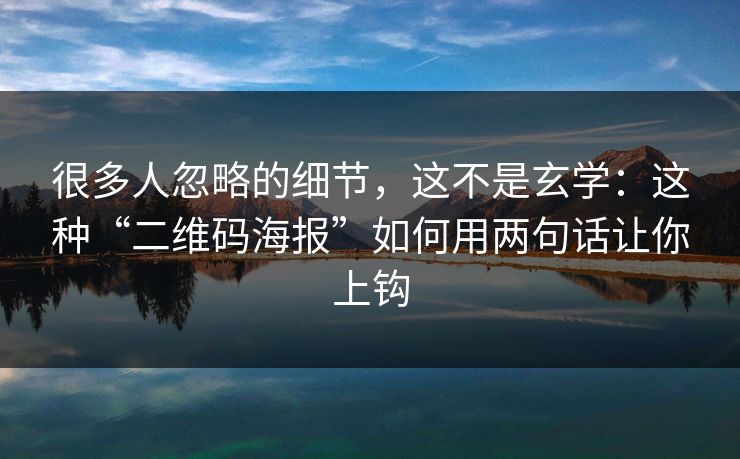 很多人忽略的细节，这不是玄学：这种“二维码海报”如何用两句话让你上钩