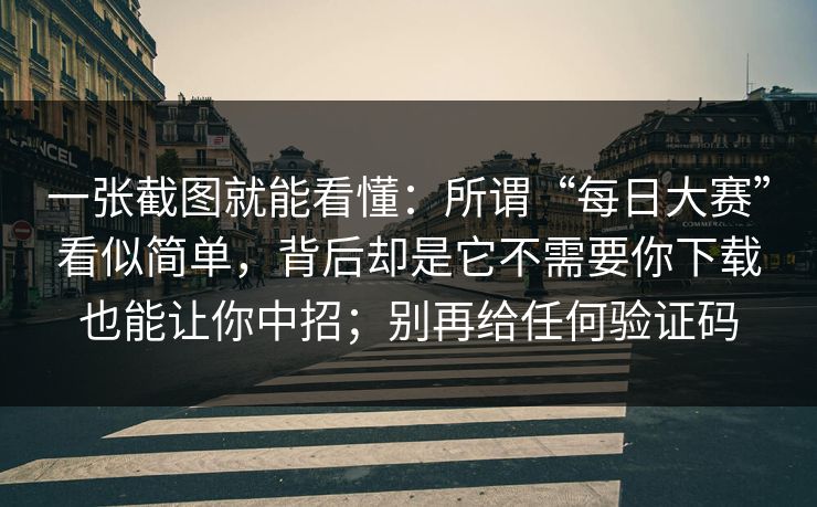 一张截图就能看懂：所谓“每日大赛”看似简单，背后却是它不需要你下载也能让你中招；别再给任何验证码
