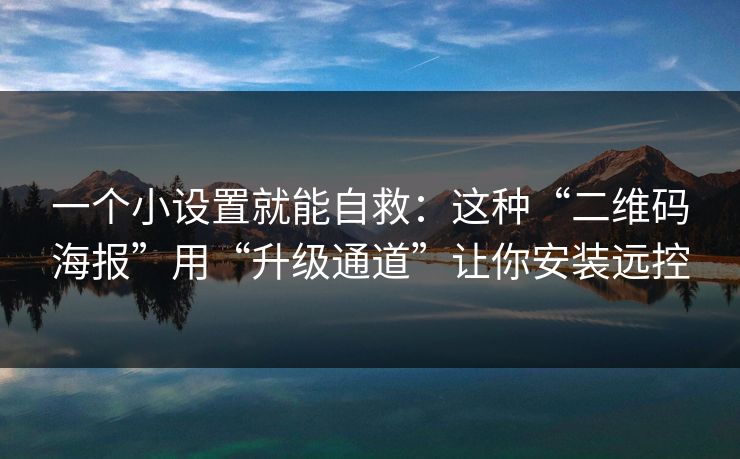 一个小设置就能自救：这种“二维码海报”用“升级通道”让你安装远控