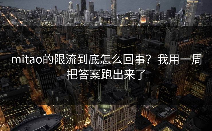 mitao的限流到底怎么回事？我用一周把答案跑出来了