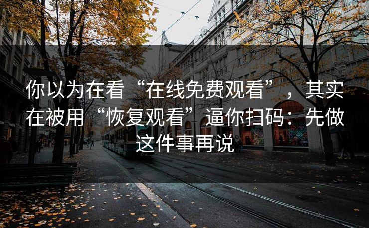 你以为在看“在线免费观看”，其实在被用“恢复观看”逼你扫码：先做这件事再说