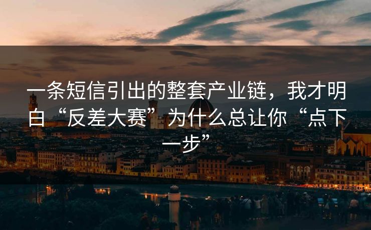 一条短信引出的整套产业链，我才明白“反差大赛”为什么总让你“点下一步”