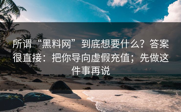 所谓“黑料网”到底想要什么？答案很直接：把你导向虚假充值；先做这件事再说