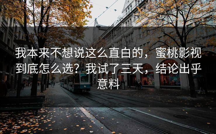 我本来不想说这么直白的，蜜桃影视到底怎么选？我试了三天，结论出乎意料