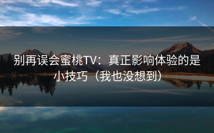 别再误会蜜桃TV：真正影响体验的是小技巧（我也没想到）