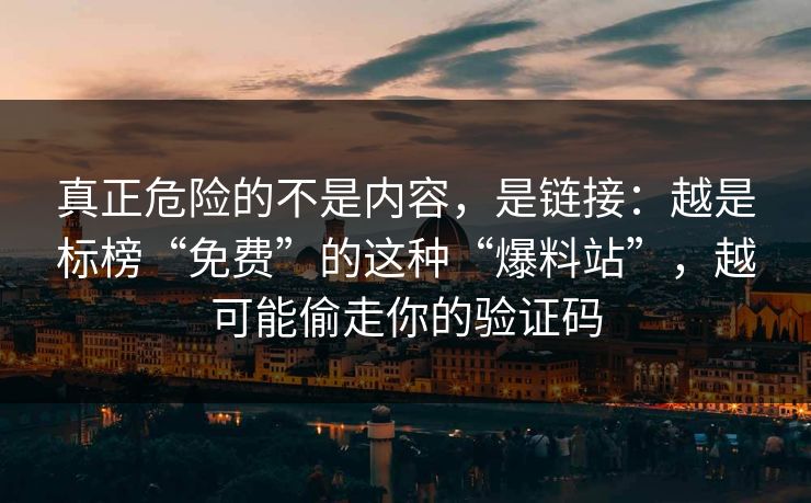 真正危险的不是内容，是链接：越是标榜“免费”的这种“爆料站”，越可能偷走你的验证码