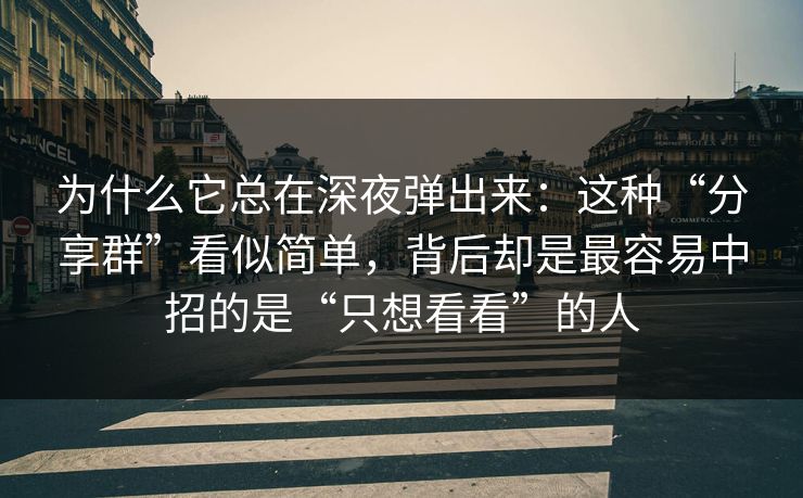 为什么它总在深夜弹出来：这种“分享群”看似简单，背后却是最容易中招的是“只想看看”的人