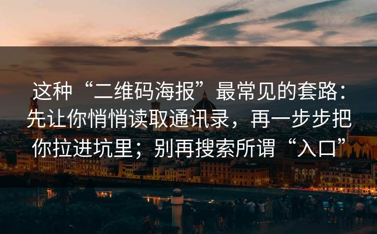 这种“二维码海报”最常见的套路：先让你悄悄读取通讯录，再一步步把你拉进坑里；别再搜索所谓“入口”