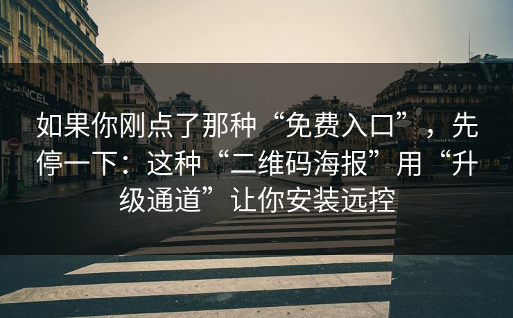 如果你刚点了那种“免费入口”，先停一下：这种“二维码海报”用“升级通道”让你安装远控