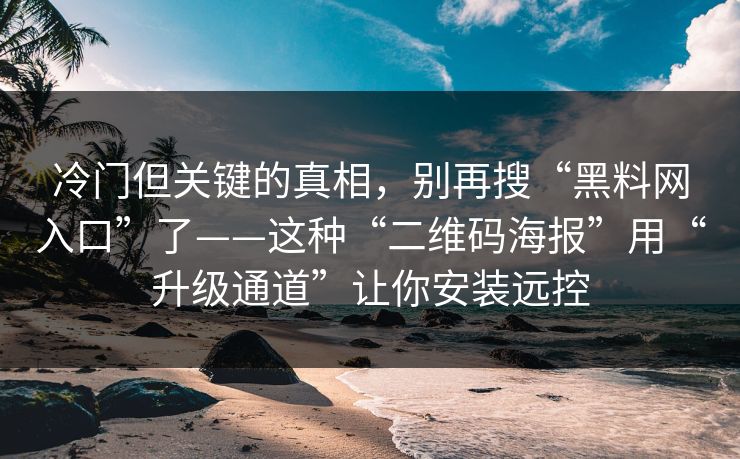 冷门但关键的真相，别再搜“黑料网入口”了——这种“二维码海报”用“升级通道”让你安装远控