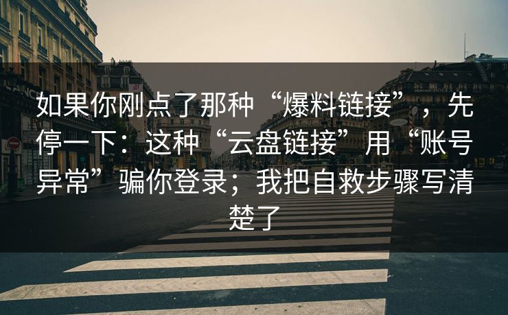 如果你刚点了那种“爆料链接”，先停一下：这种“云盘链接”用“账号异常”骗你登录；我把自救步骤写清楚了