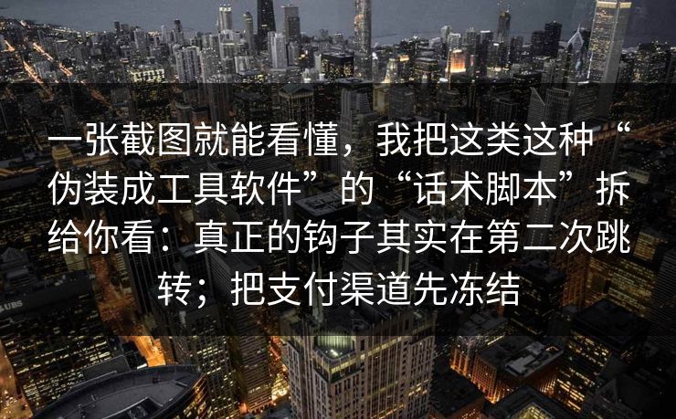 一张截图就能看懂，我把这类这种“伪装成工具软件”的“话术脚本”拆给你看：真正的钩子其实在第二次跳转；把支付渠道先冻结